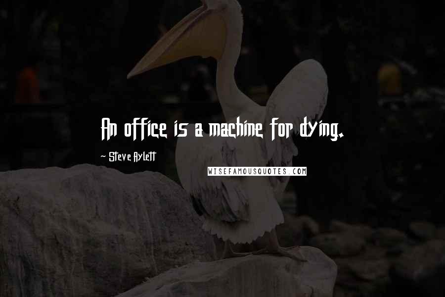 Steve Aylett Quotes: An office is a machine for dying.