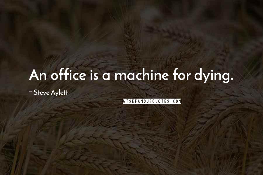 Steve Aylett Quotes: An office is a machine for dying.