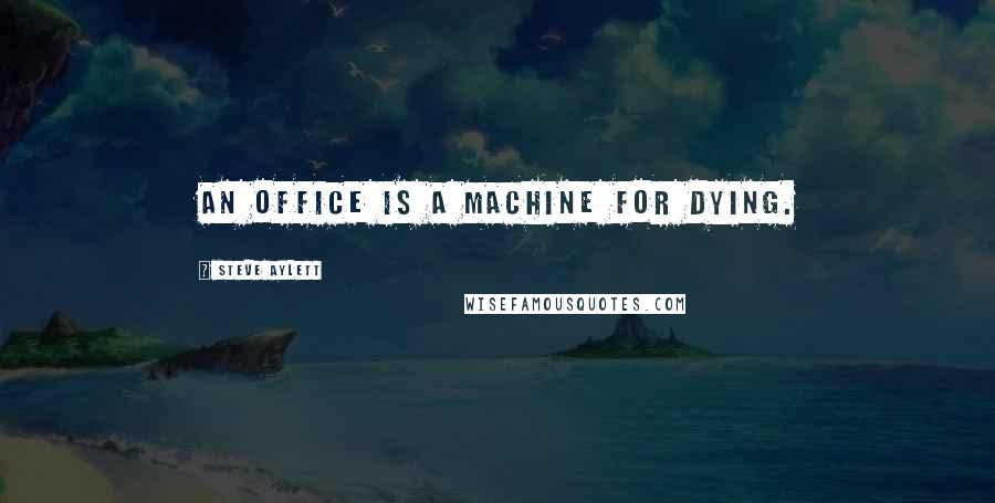 Steve Aylett Quotes: An office is a machine for dying.