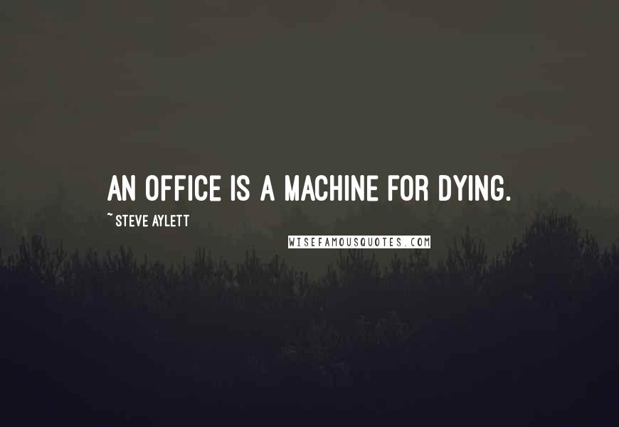 Steve Aylett Quotes: An office is a machine for dying.