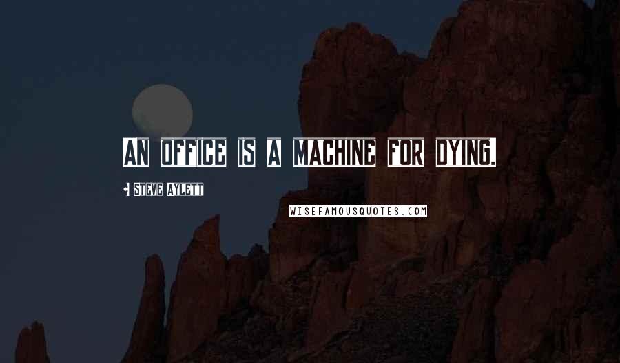 Steve Aylett Quotes: An office is a machine for dying.