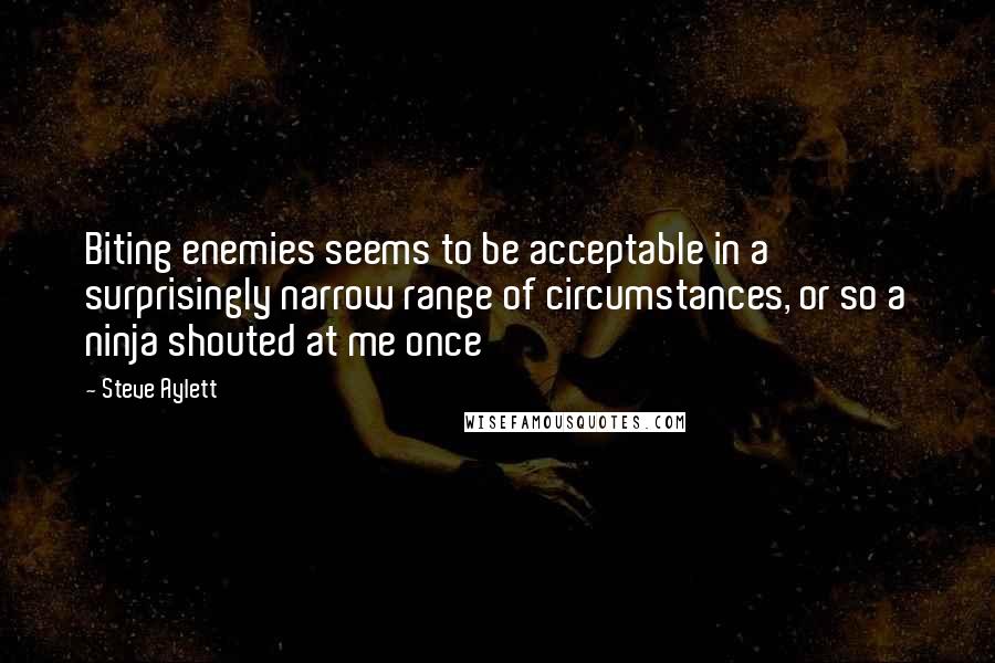 Steve Aylett Quotes: Biting enemies seems to be acceptable in a surprisingly narrow range of circumstances, or so a ninja shouted at me once