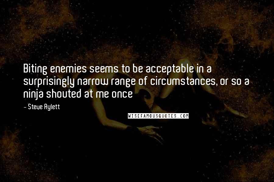 Steve Aylett Quotes: Biting enemies seems to be acceptable in a surprisingly narrow range of circumstances, or so a ninja shouted at me once