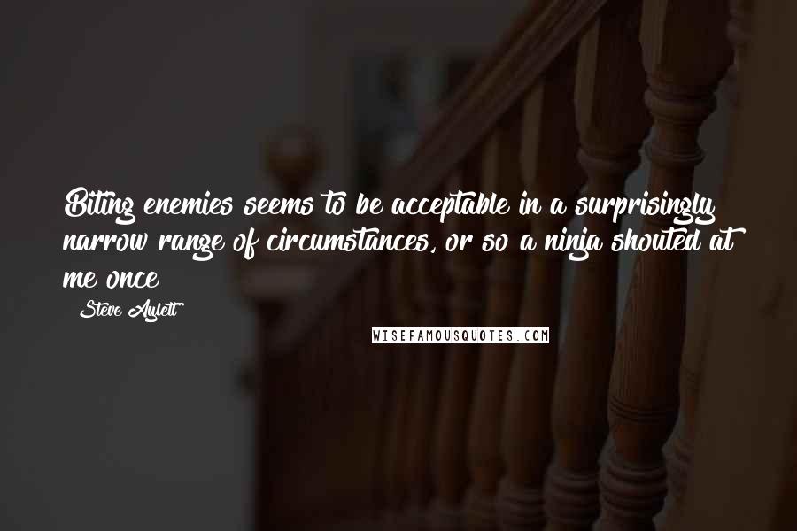 Steve Aylett Quotes: Biting enemies seems to be acceptable in a surprisingly narrow range of circumstances, or so a ninja shouted at me once