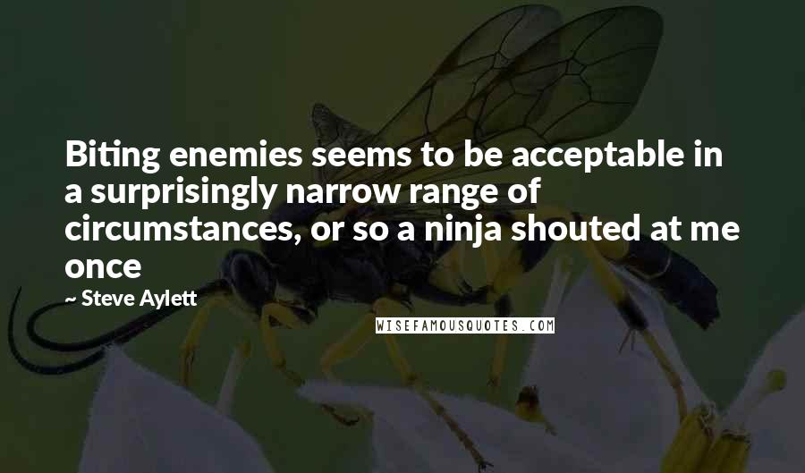 Steve Aylett Quotes: Biting enemies seems to be acceptable in a surprisingly narrow range of circumstances, or so a ninja shouted at me once