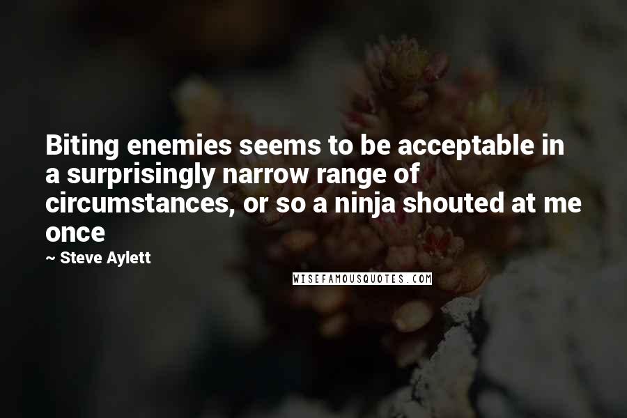 Steve Aylett Quotes: Biting enemies seems to be acceptable in a surprisingly narrow range of circumstances, or so a ninja shouted at me once