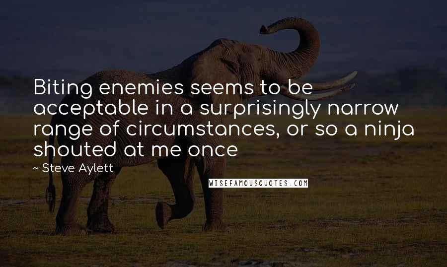 Steve Aylett Quotes: Biting enemies seems to be acceptable in a surprisingly narrow range of circumstances, or so a ninja shouted at me once