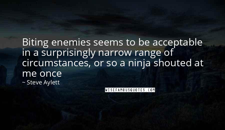 Steve Aylett Quotes: Biting enemies seems to be acceptable in a surprisingly narrow range of circumstances, or so a ninja shouted at me once