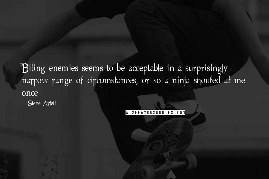 Steve Aylett Quotes: Biting enemies seems to be acceptable in a surprisingly narrow range of circumstances, or so a ninja shouted at me once