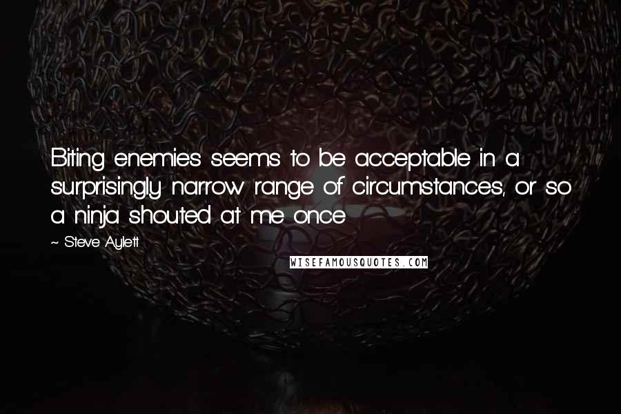 Steve Aylett Quotes: Biting enemies seems to be acceptable in a surprisingly narrow range of circumstances, or so a ninja shouted at me once