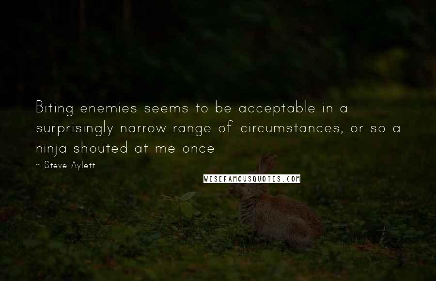 Steve Aylett Quotes: Biting enemies seems to be acceptable in a surprisingly narrow range of circumstances, or so a ninja shouted at me once