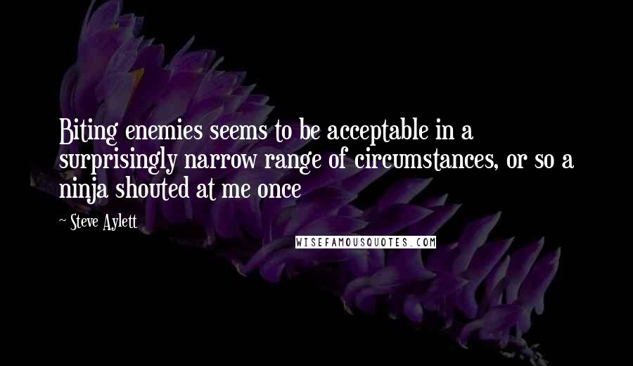 Steve Aylett Quotes: Biting enemies seems to be acceptable in a surprisingly narrow range of circumstances, or so a ninja shouted at me once