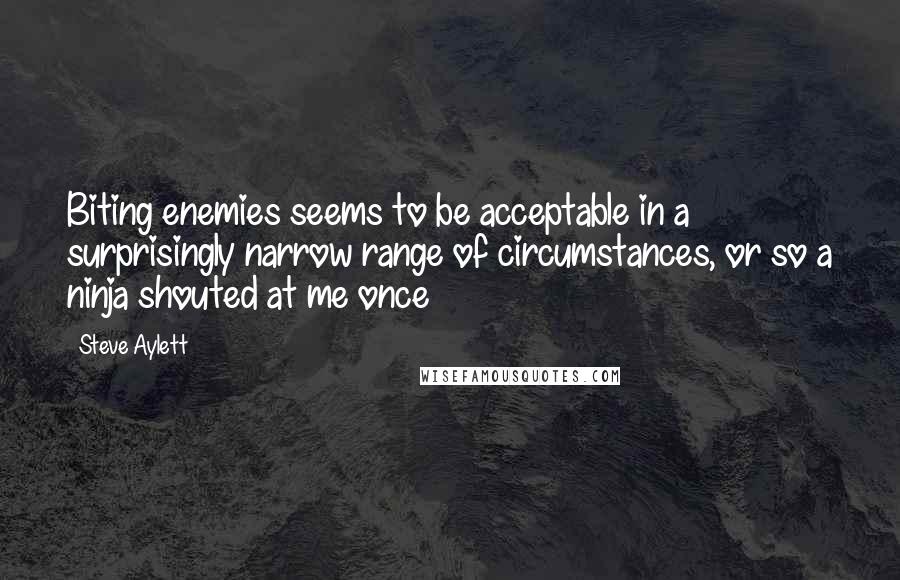 Steve Aylett Quotes: Biting enemies seems to be acceptable in a surprisingly narrow range of circumstances, or so a ninja shouted at me once
