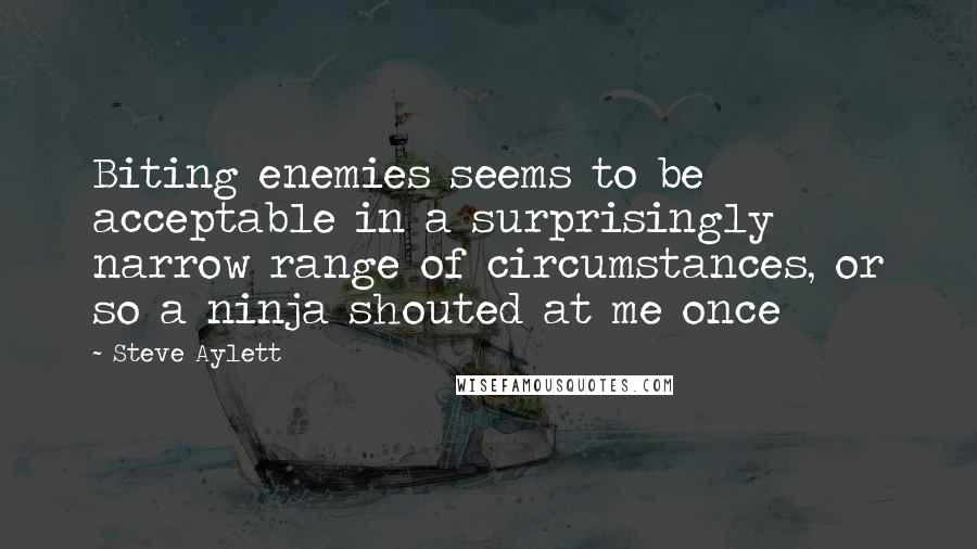 Steve Aylett Quotes: Biting enemies seems to be acceptable in a surprisingly narrow range of circumstances, or so a ninja shouted at me once