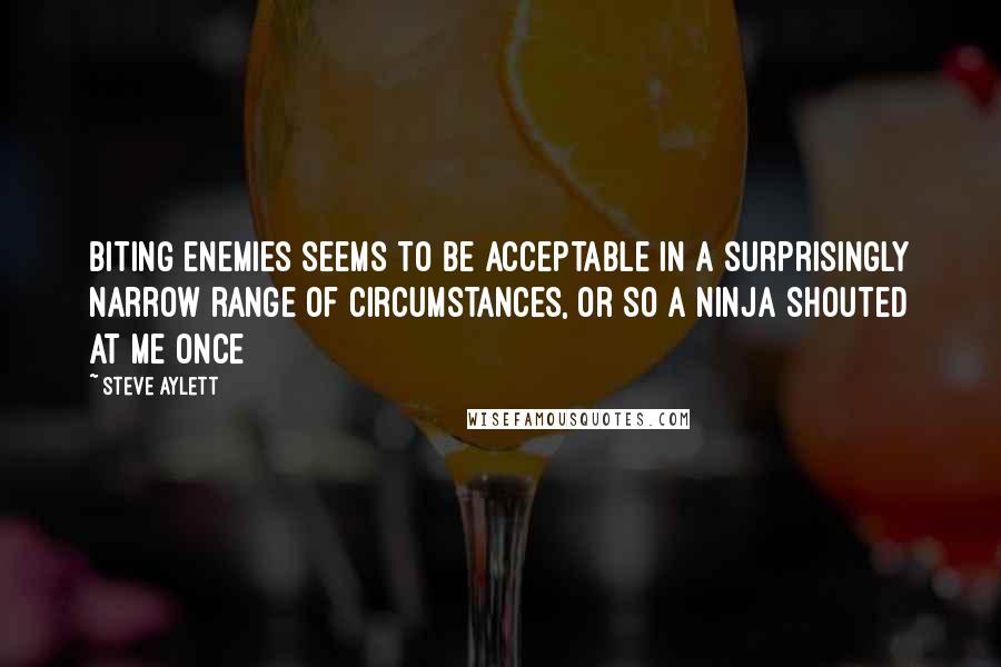 Steve Aylett Quotes: Biting enemies seems to be acceptable in a surprisingly narrow range of circumstances, or so a ninja shouted at me once