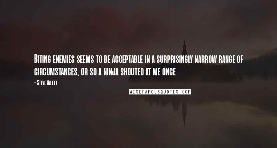 Steve Aylett Quotes: Biting enemies seems to be acceptable in a surprisingly narrow range of circumstances, or so a ninja shouted at me once