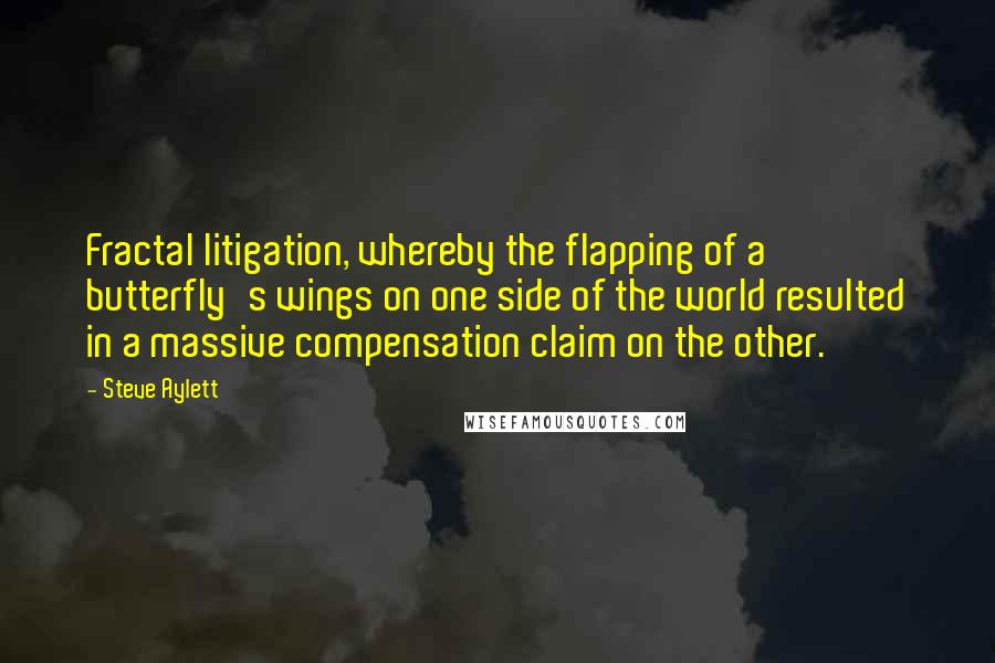 Steve Aylett Quotes: Fractal litigation, whereby the flapping of a butterfly's wings on one side of the world resulted in a massive compensation claim on the other.