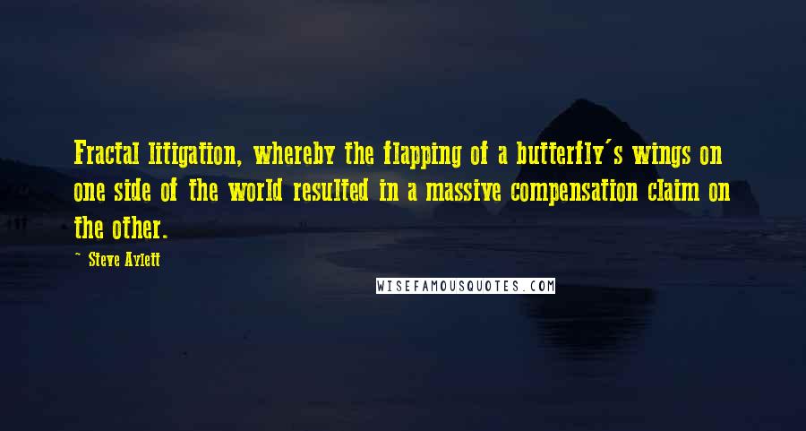 Steve Aylett Quotes: Fractal litigation, whereby the flapping of a butterfly's wings on one side of the world resulted in a massive compensation claim on the other.