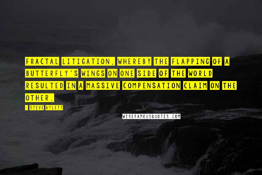 Steve Aylett Quotes: Fractal litigation, whereby the flapping of a butterfly's wings on one side of the world resulted in a massive compensation claim on the other.