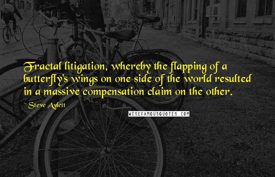 Steve Aylett Quotes: Fractal litigation, whereby the flapping of a butterfly's wings on one side of the world resulted in a massive compensation claim on the other.