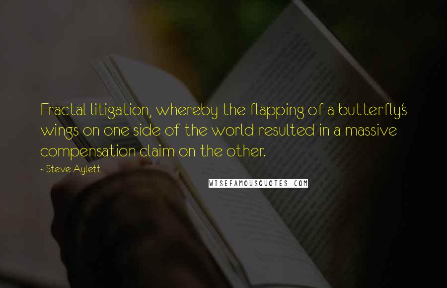 Steve Aylett Quotes: Fractal litigation, whereby the flapping of a butterfly's wings on one side of the world resulted in a massive compensation claim on the other.