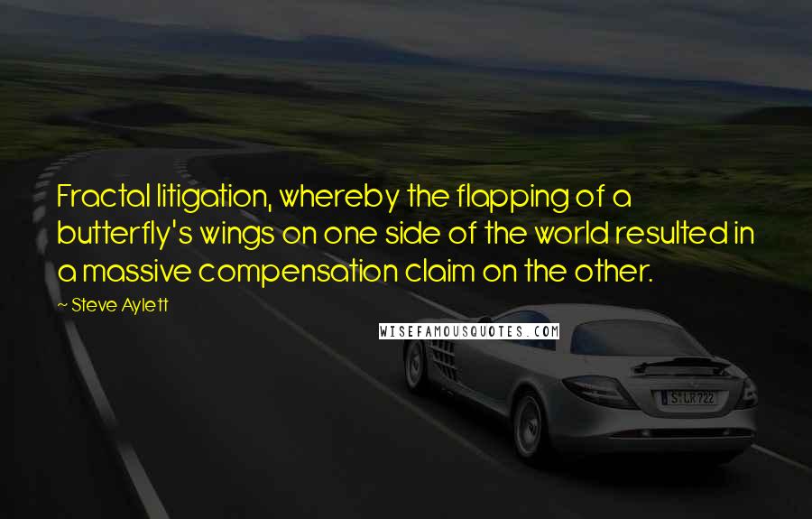 Steve Aylett Quotes: Fractal litigation, whereby the flapping of a butterfly's wings on one side of the world resulted in a massive compensation claim on the other.