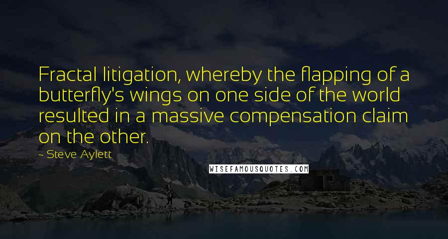 Steve Aylett Quotes: Fractal litigation, whereby the flapping of a butterfly's wings on one side of the world resulted in a massive compensation claim on the other.