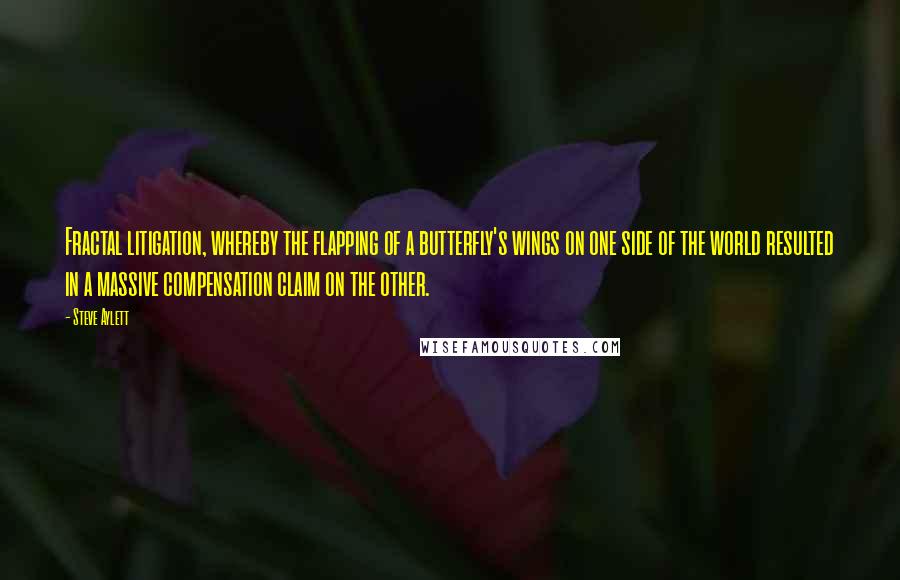 Steve Aylett Quotes: Fractal litigation, whereby the flapping of a butterfly's wings on one side of the world resulted in a massive compensation claim on the other.