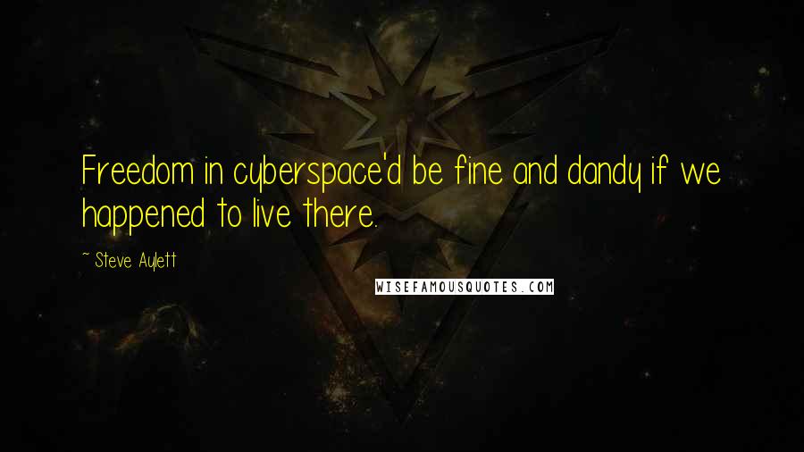 Steve Aylett Quotes: Freedom in cyberspace'd be fine and dandy if we happened to live there.