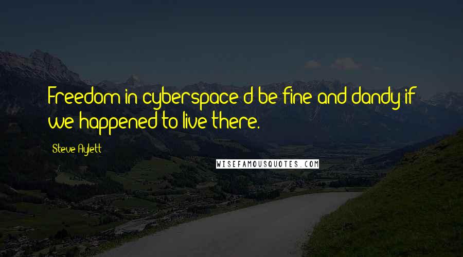 Steve Aylett Quotes: Freedom in cyberspace'd be fine and dandy if we happened to live there.