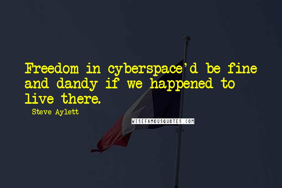 Steve Aylett Quotes: Freedom in cyberspace'd be fine and dandy if we happened to live there.