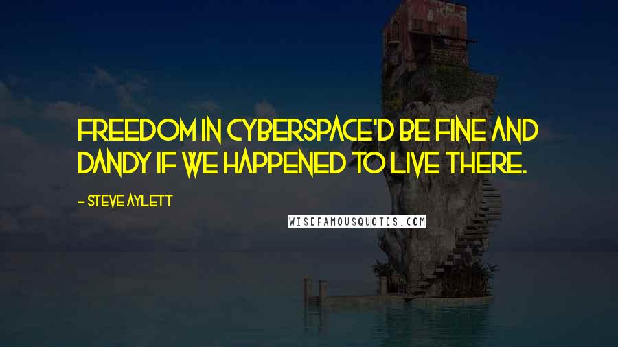 Steve Aylett Quotes: Freedom in cyberspace'd be fine and dandy if we happened to live there.