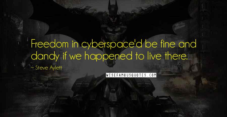 Steve Aylett Quotes: Freedom in cyberspace'd be fine and dandy if we happened to live there.