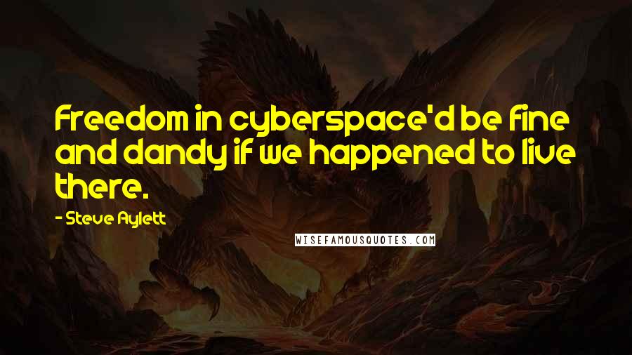 Steve Aylett Quotes: Freedom in cyberspace'd be fine and dandy if we happened to live there.