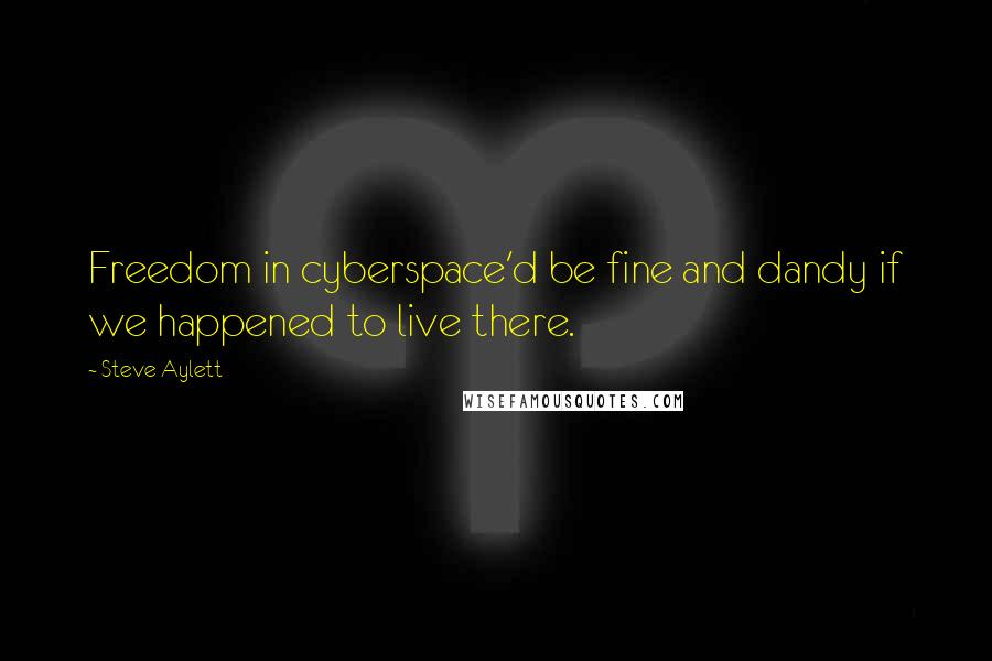 Steve Aylett Quotes: Freedom in cyberspace'd be fine and dandy if we happened to live there.