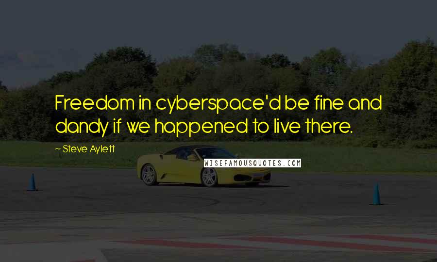 Steve Aylett Quotes: Freedom in cyberspace'd be fine and dandy if we happened to live there.