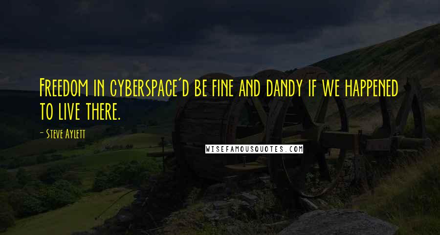 Steve Aylett Quotes: Freedom in cyberspace'd be fine and dandy if we happened to live there.