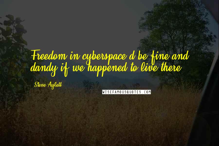 Steve Aylett Quotes: Freedom in cyberspace'd be fine and dandy if we happened to live there.