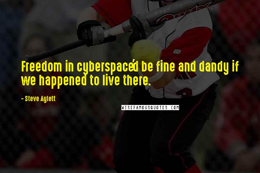 Steve Aylett Quotes: Freedom in cyberspace'd be fine and dandy if we happened to live there.