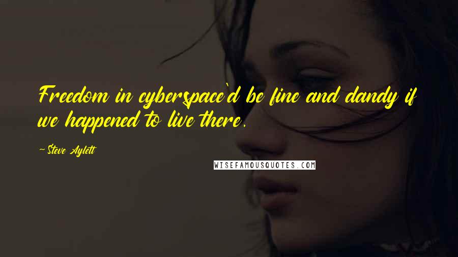 Steve Aylett Quotes: Freedom in cyberspace'd be fine and dandy if we happened to live there.