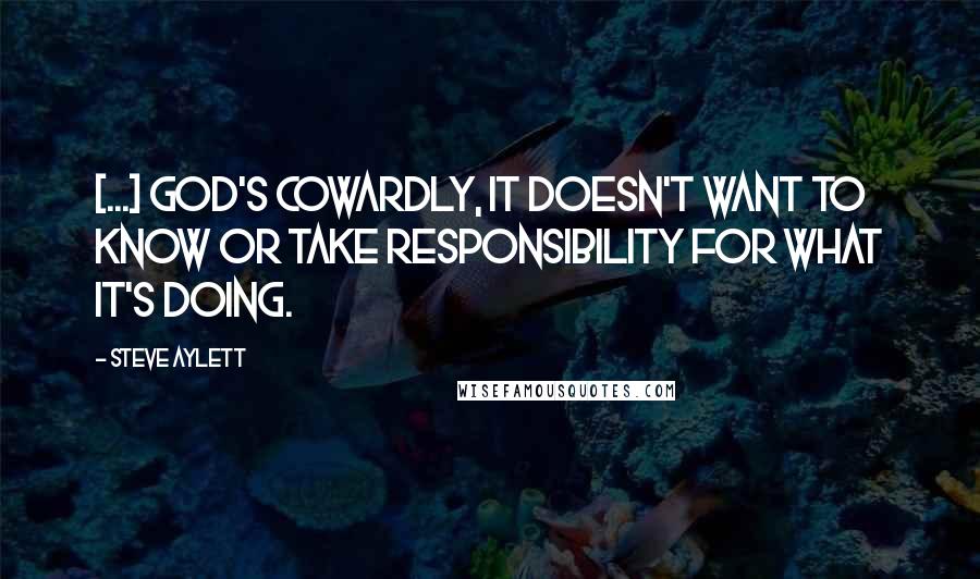 Steve Aylett Quotes: [...] god's cowardly, it doesn't want to know or take responsibility for what it's doing.