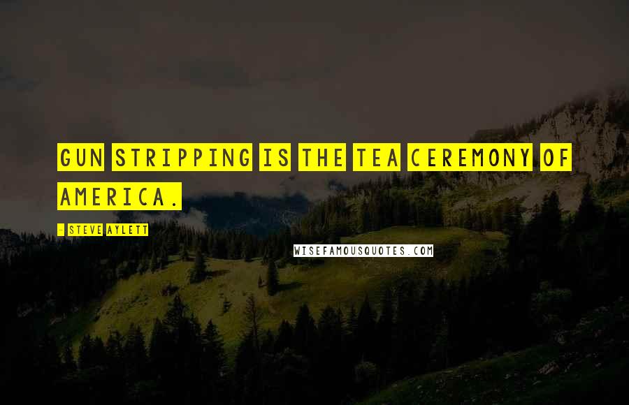 Steve Aylett Quotes: Gun stripping is the tea ceremony of America.