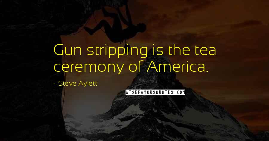 Steve Aylett Quotes: Gun stripping is the tea ceremony of America.