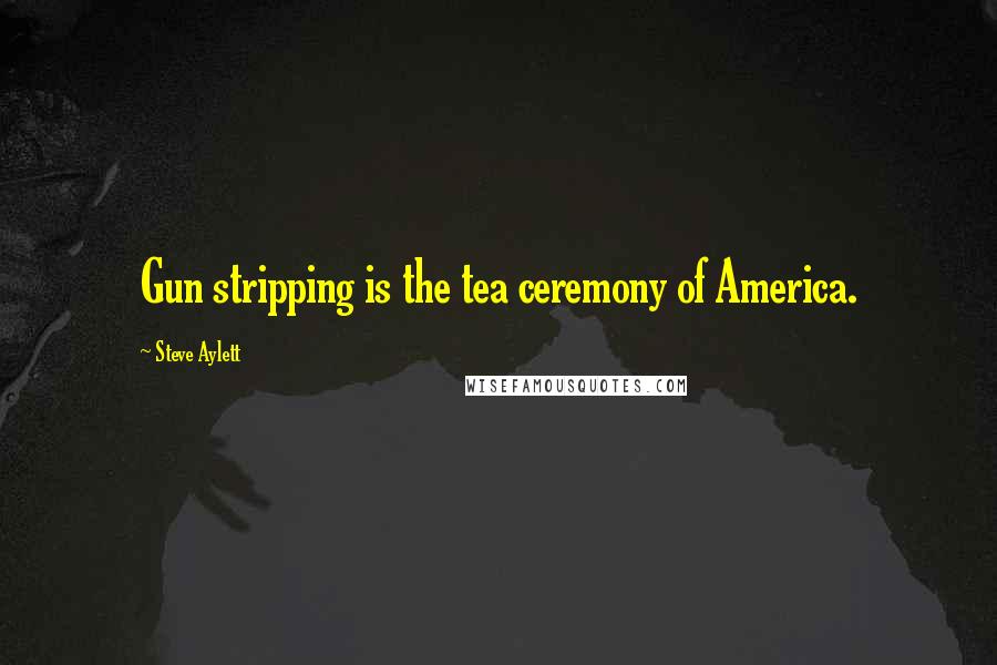 Steve Aylett Quotes: Gun stripping is the tea ceremony of America.