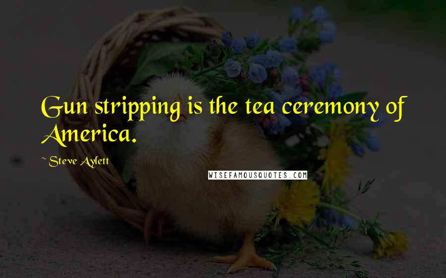 Steve Aylett Quotes: Gun stripping is the tea ceremony of America.