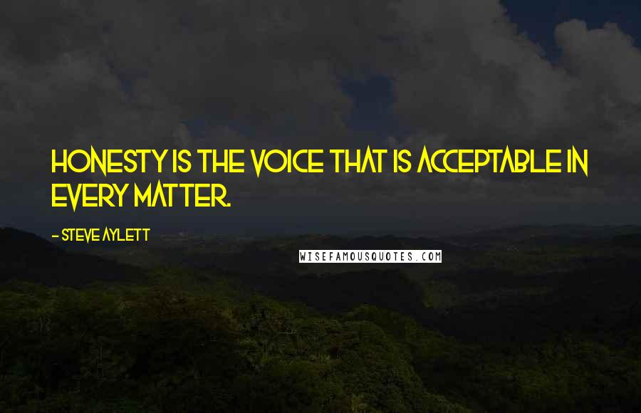 Steve Aylett Quotes: Honesty is the voice that is acceptable in every matter.