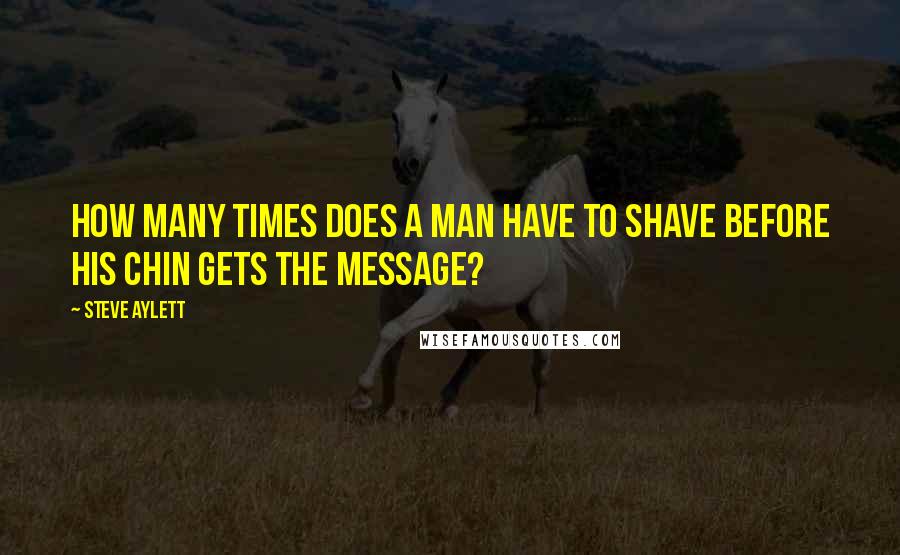 Steve Aylett Quotes: How many times does a man have to shave before his chin gets the message?