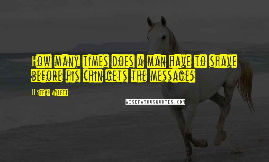 Steve Aylett Quotes: How many times does a man have to shave before his chin gets the message?