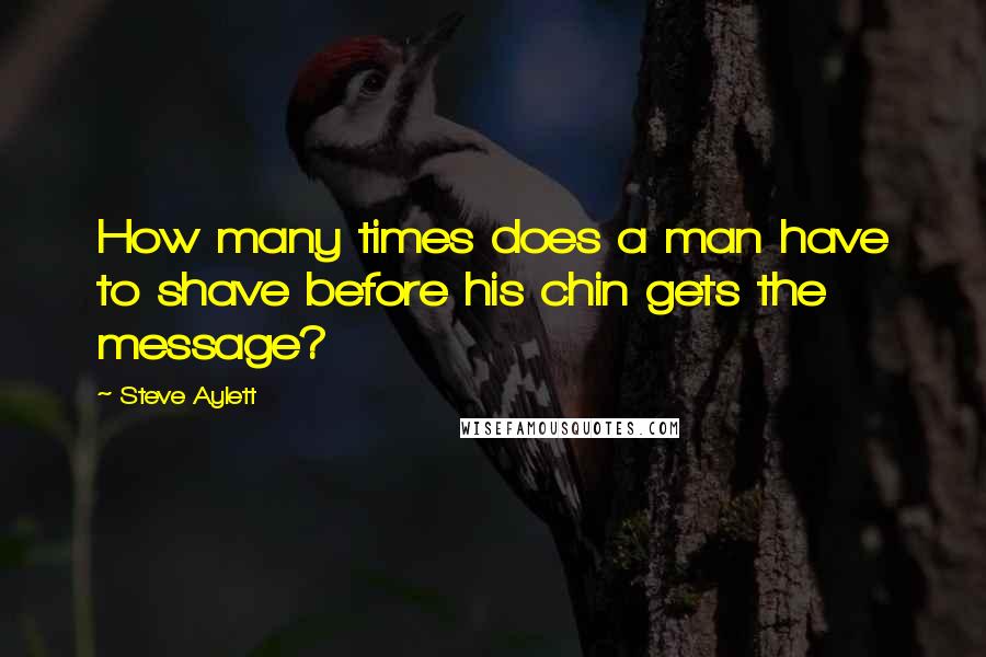 Steve Aylett Quotes: How many times does a man have to shave before his chin gets the message?