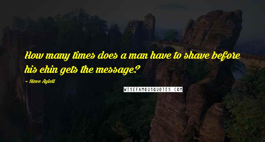 Steve Aylett Quotes: How many times does a man have to shave before his chin gets the message?